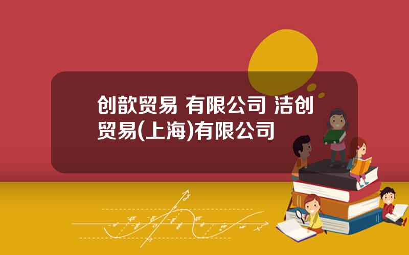 创歆贸易 有限公司 洁创贸易(上海)有限公司